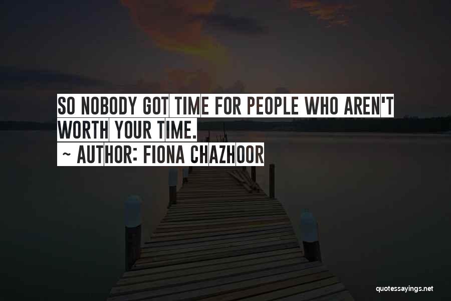 Fiona Chazhoor Quotes: So Nobody Got Time For People Who Aren't Worth Your Time.