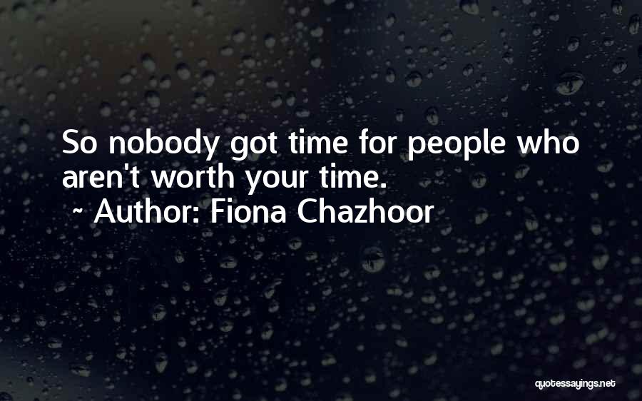 Fiona Chazhoor Quotes: So Nobody Got Time For People Who Aren't Worth Your Time.