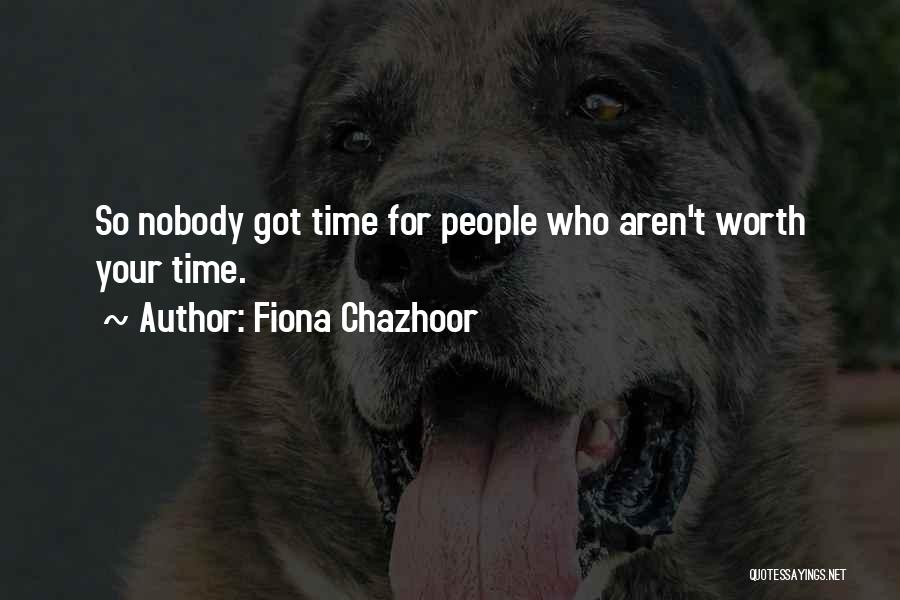 Fiona Chazhoor Quotes: So Nobody Got Time For People Who Aren't Worth Your Time.