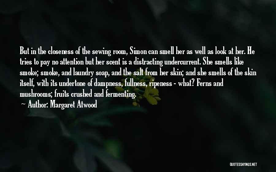 Margaret Atwood Quotes: But In The Closeness Of The Sewing Room, Simon Can Smell Her As Well As Look At Her. He Tries