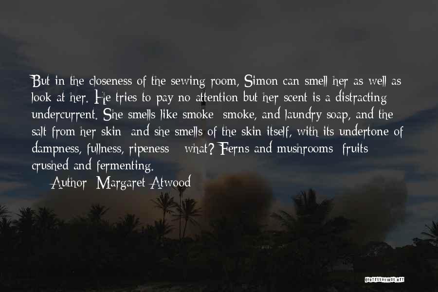 Margaret Atwood Quotes: But In The Closeness Of The Sewing Room, Simon Can Smell Her As Well As Look At Her. He Tries