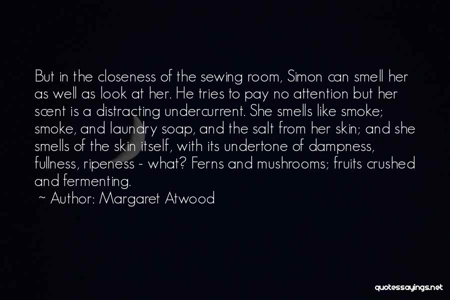 Margaret Atwood Quotes: But In The Closeness Of The Sewing Room, Simon Can Smell Her As Well As Look At Her. He Tries