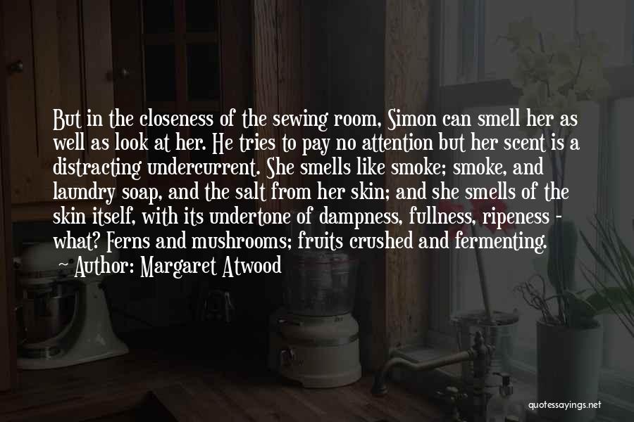 Margaret Atwood Quotes: But In The Closeness Of The Sewing Room, Simon Can Smell Her As Well As Look At Her. He Tries