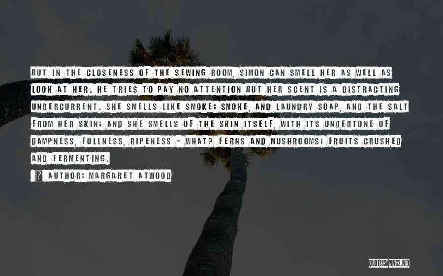 Margaret Atwood Quotes: But In The Closeness Of The Sewing Room, Simon Can Smell Her As Well As Look At Her. He Tries