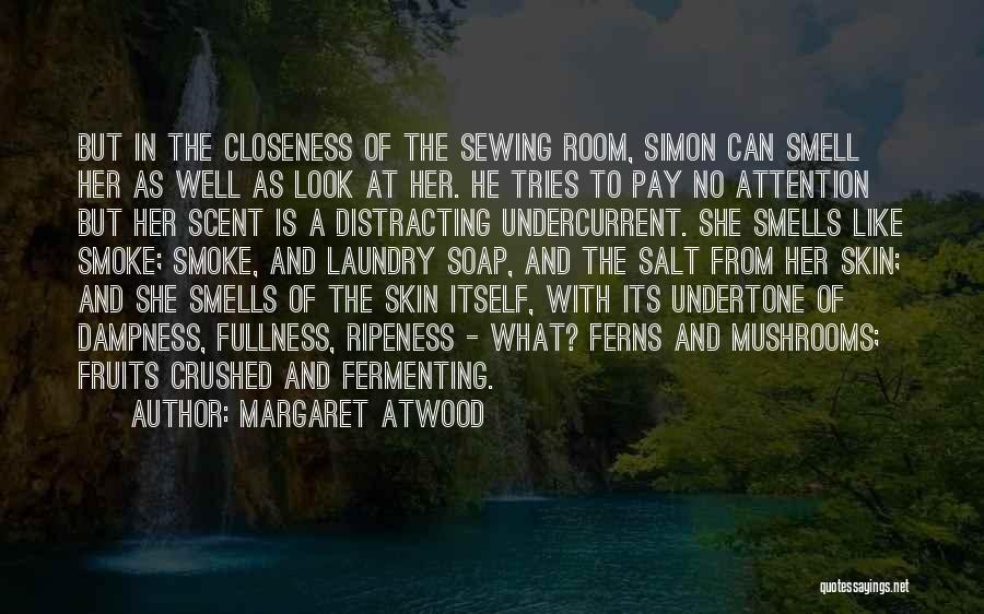 Margaret Atwood Quotes: But In The Closeness Of The Sewing Room, Simon Can Smell Her As Well As Look At Her. He Tries