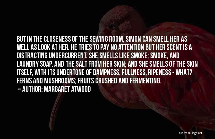 Margaret Atwood Quotes: But In The Closeness Of The Sewing Room, Simon Can Smell Her As Well As Look At Her. He Tries