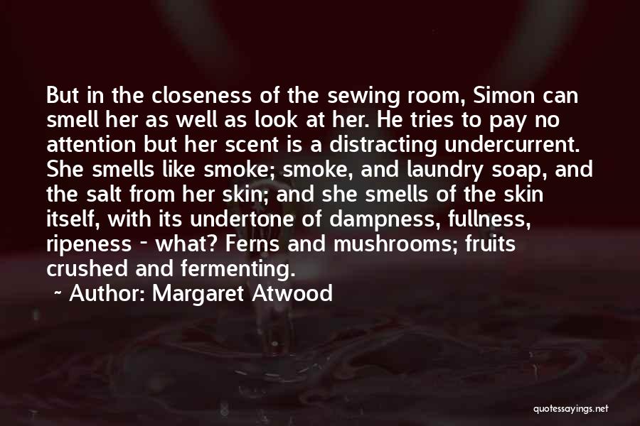 Margaret Atwood Quotes: But In The Closeness Of The Sewing Room, Simon Can Smell Her As Well As Look At Her. He Tries