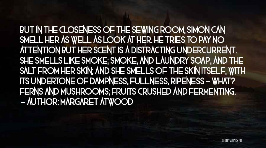 Margaret Atwood Quotes: But In The Closeness Of The Sewing Room, Simon Can Smell Her As Well As Look At Her. He Tries
