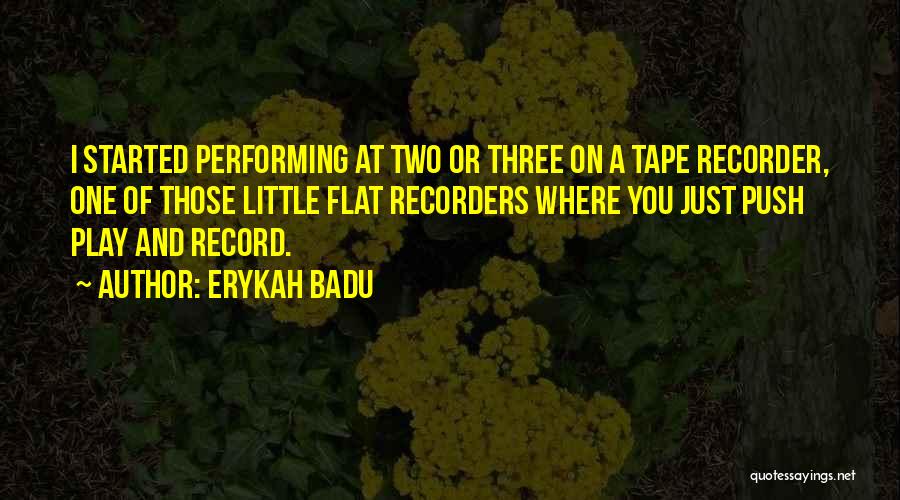 Erykah Badu Quotes: I Started Performing At Two Or Three On A Tape Recorder, One Of Those Little Flat Recorders Where You Just