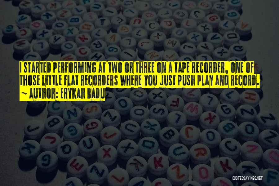 Erykah Badu Quotes: I Started Performing At Two Or Three On A Tape Recorder, One Of Those Little Flat Recorders Where You Just