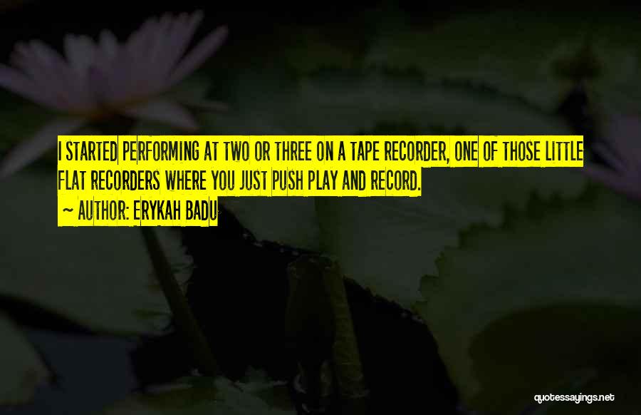 Erykah Badu Quotes: I Started Performing At Two Or Three On A Tape Recorder, One Of Those Little Flat Recorders Where You Just