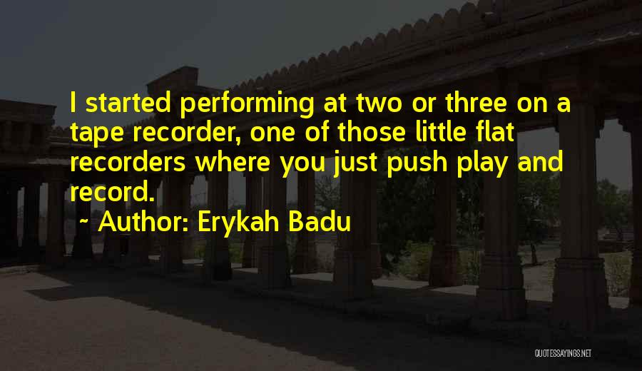 Erykah Badu Quotes: I Started Performing At Two Or Three On A Tape Recorder, One Of Those Little Flat Recorders Where You Just
