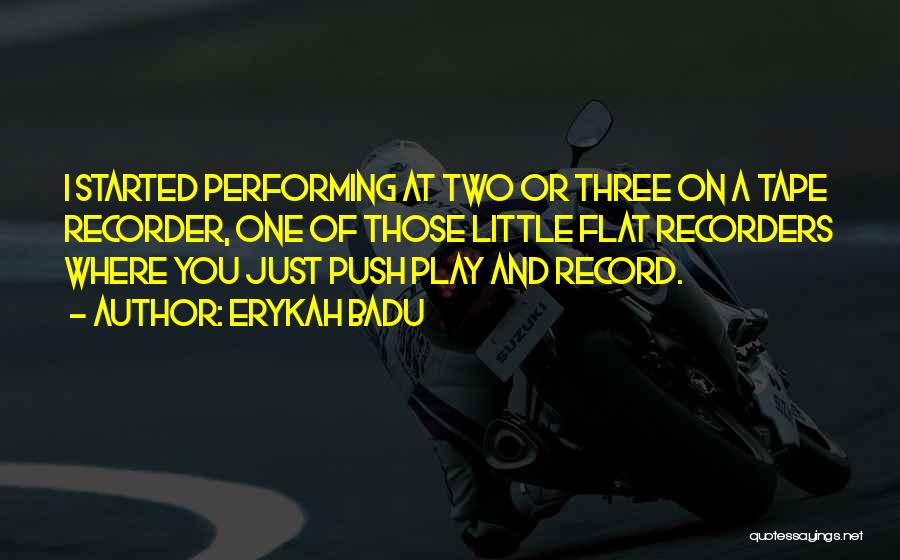 Erykah Badu Quotes: I Started Performing At Two Or Three On A Tape Recorder, One Of Those Little Flat Recorders Where You Just