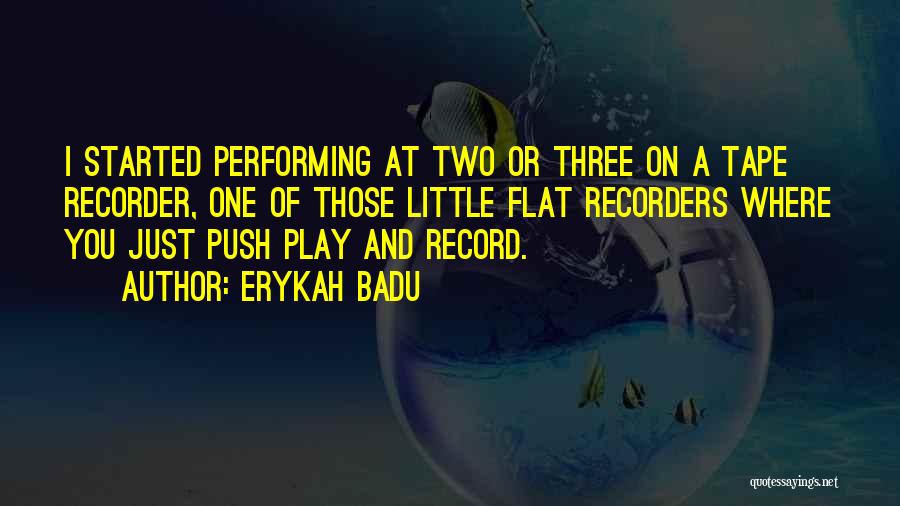 Erykah Badu Quotes: I Started Performing At Two Or Three On A Tape Recorder, One Of Those Little Flat Recorders Where You Just