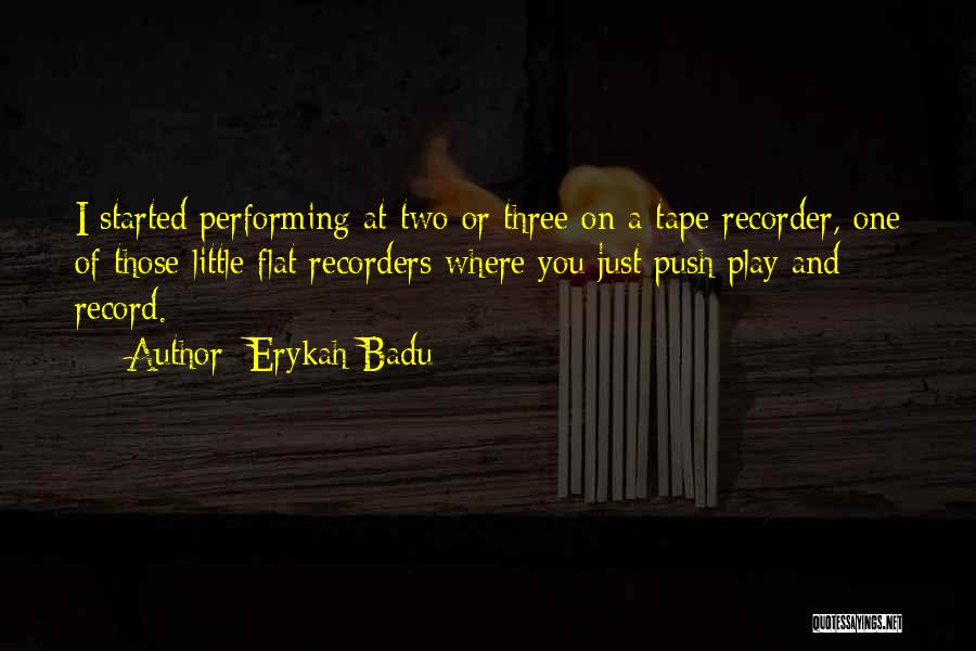 Erykah Badu Quotes: I Started Performing At Two Or Three On A Tape Recorder, One Of Those Little Flat Recorders Where You Just