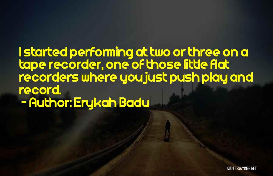 Erykah Badu Quotes: I Started Performing At Two Or Three On A Tape Recorder, One Of Those Little Flat Recorders Where You Just