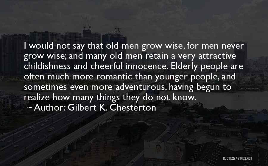 Gilbert K. Chesterton Quotes: I Would Not Say That Old Men Grow Wise, For Men Never Grow Wise; And Many Old Men Retain A