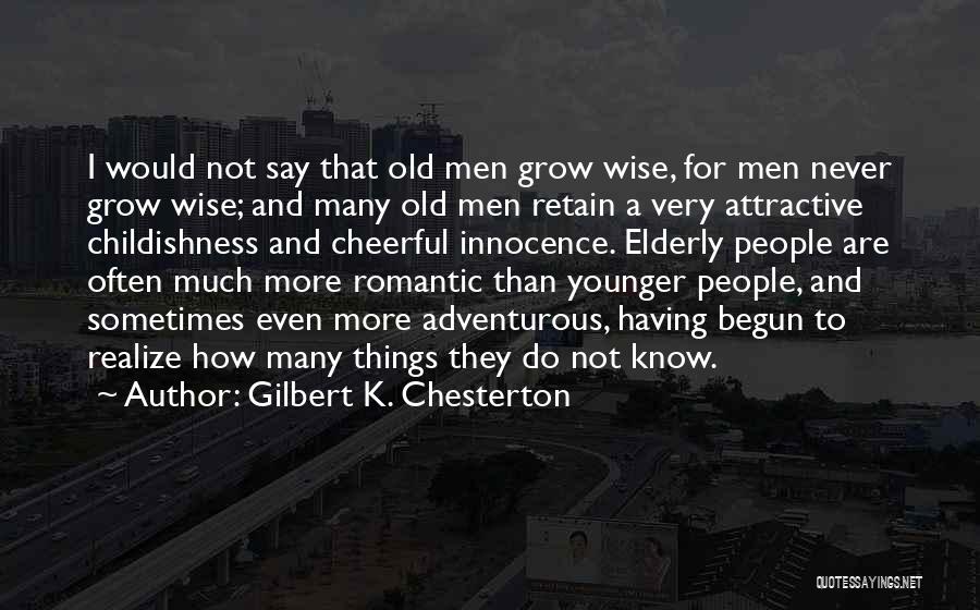 Gilbert K. Chesterton Quotes: I Would Not Say That Old Men Grow Wise, For Men Never Grow Wise; And Many Old Men Retain A