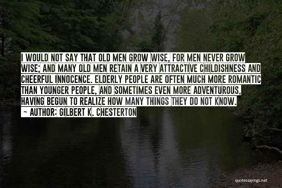 Gilbert K. Chesterton Quotes: I Would Not Say That Old Men Grow Wise, For Men Never Grow Wise; And Many Old Men Retain A