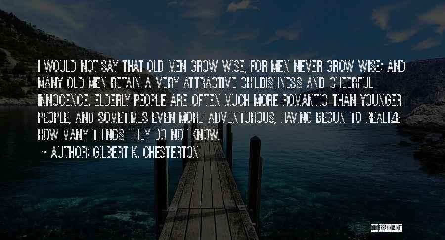 Gilbert K. Chesterton Quotes: I Would Not Say That Old Men Grow Wise, For Men Never Grow Wise; And Many Old Men Retain A