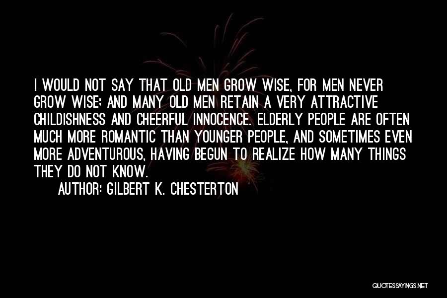 Gilbert K. Chesterton Quotes: I Would Not Say That Old Men Grow Wise, For Men Never Grow Wise; And Many Old Men Retain A