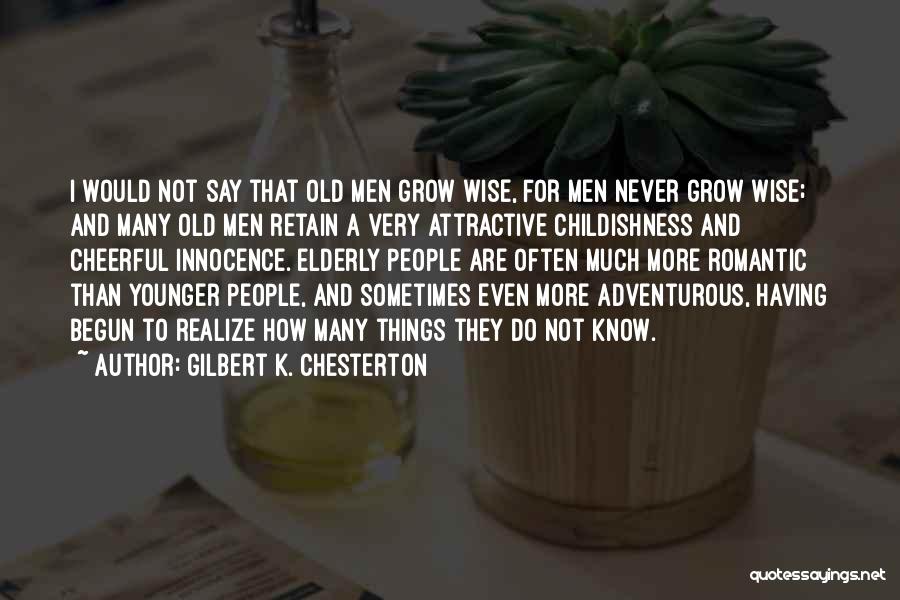 Gilbert K. Chesterton Quotes: I Would Not Say That Old Men Grow Wise, For Men Never Grow Wise; And Many Old Men Retain A