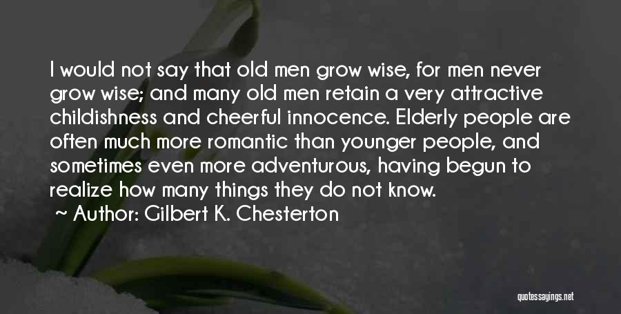 Gilbert K. Chesterton Quotes: I Would Not Say That Old Men Grow Wise, For Men Never Grow Wise; And Many Old Men Retain A