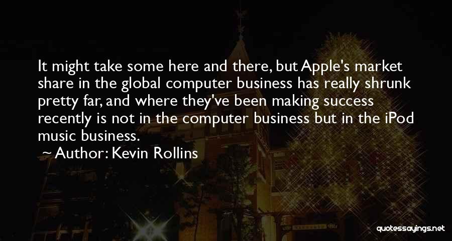 Kevin Rollins Quotes: It Might Take Some Here And There, But Apple's Market Share In The Global Computer Business Has Really Shrunk Pretty