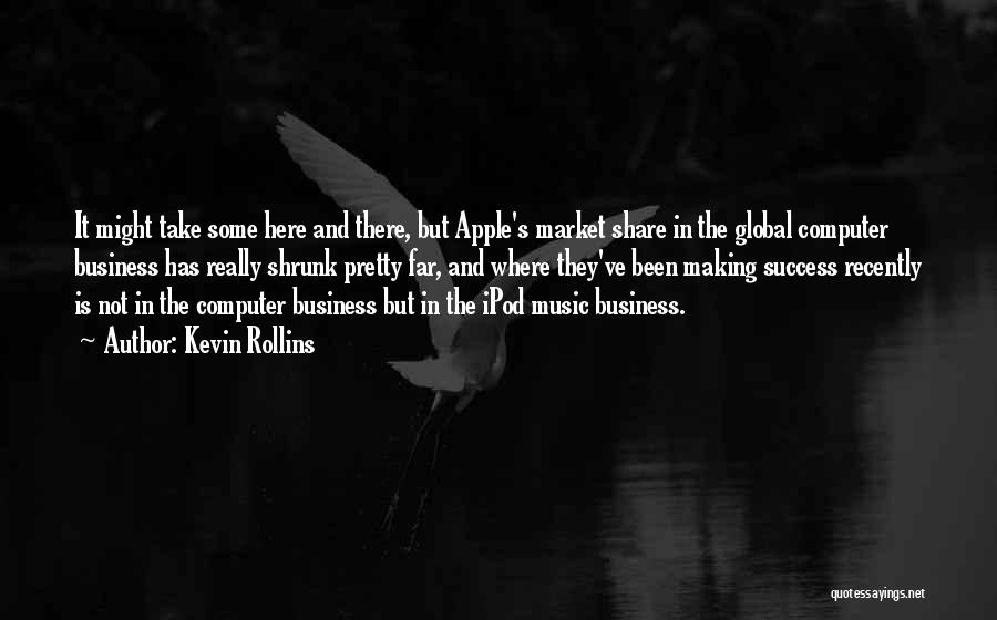 Kevin Rollins Quotes: It Might Take Some Here And There, But Apple's Market Share In The Global Computer Business Has Really Shrunk Pretty