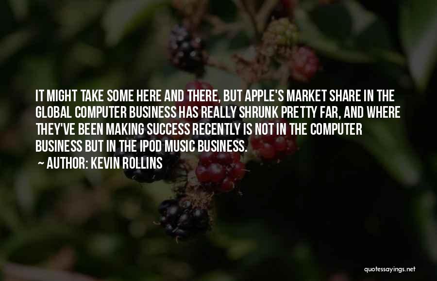 Kevin Rollins Quotes: It Might Take Some Here And There, But Apple's Market Share In The Global Computer Business Has Really Shrunk Pretty