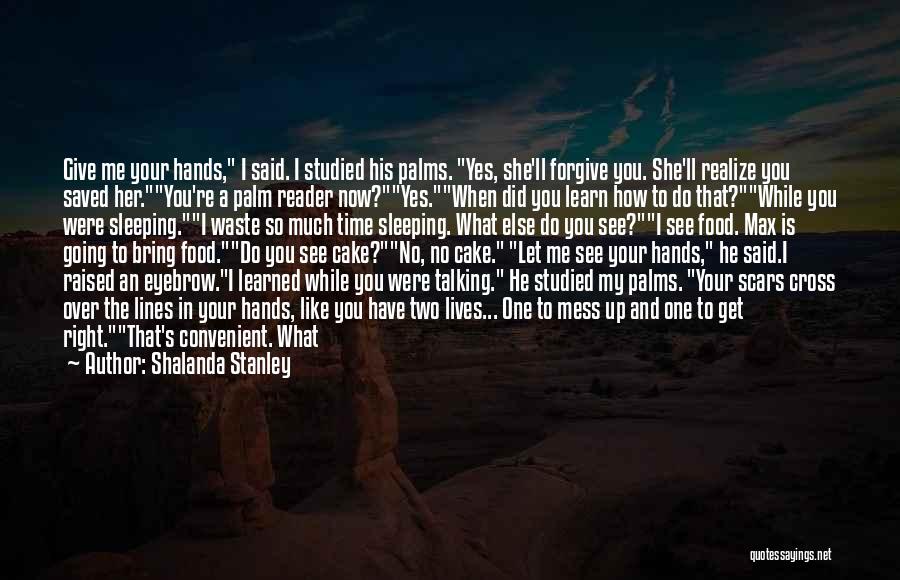 Shalanda Stanley Quotes: Give Me Your Hands, I Said. I Studied His Palms. Yes, She'll Forgive You. She'll Realize You Saved Her.you're A