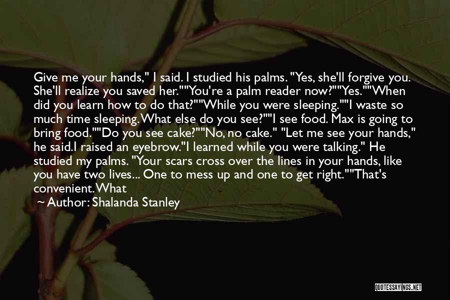 Shalanda Stanley Quotes: Give Me Your Hands, I Said. I Studied His Palms. Yes, She'll Forgive You. She'll Realize You Saved Her.you're A