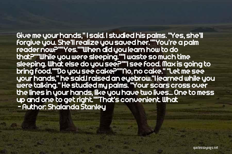 Shalanda Stanley Quotes: Give Me Your Hands, I Said. I Studied His Palms. Yes, She'll Forgive You. She'll Realize You Saved Her.you're A