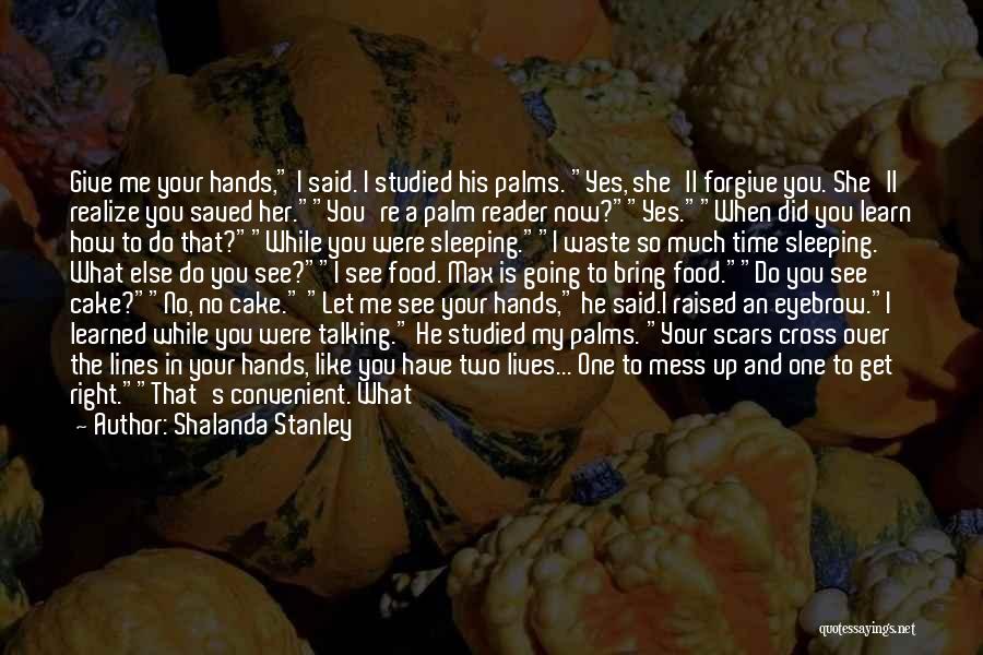 Shalanda Stanley Quotes: Give Me Your Hands, I Said. I Studied His Palms. Yes, She'll Forgive You. She'll Realize You Saved Her.you're A