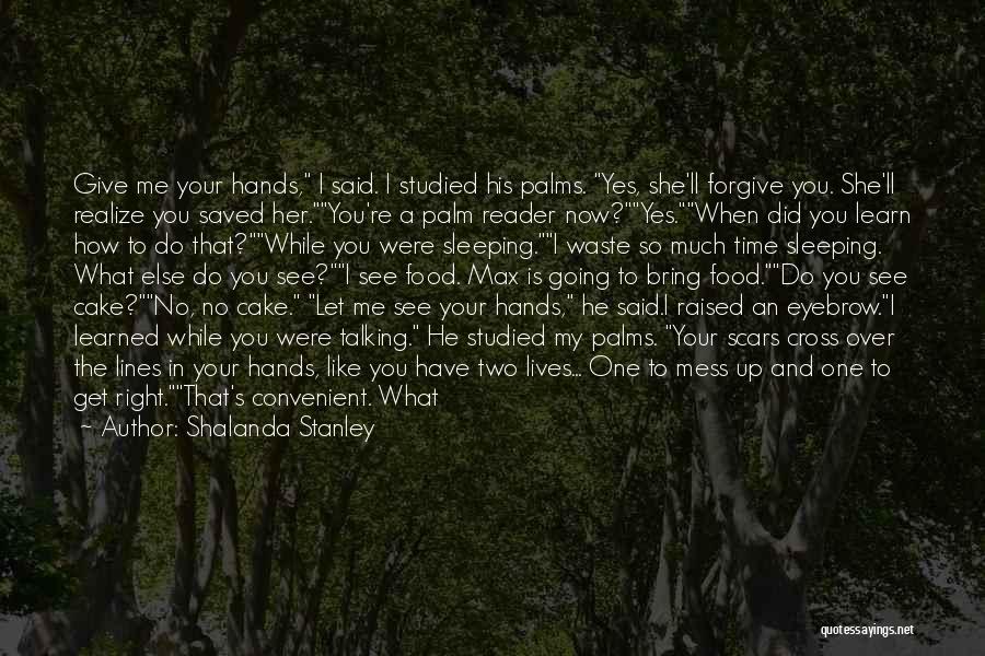 Shalanda Stanley Quotes: Give Me Your Hands, I Said. I Studied His Palms. Yes, She'll Forgive You. She'll Realize You Saved Her.you're A