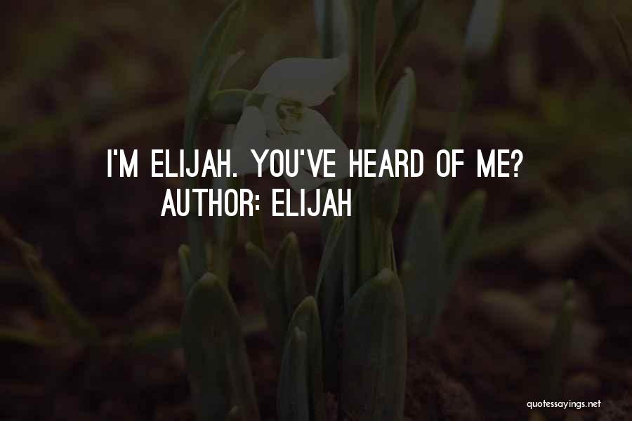 Elijah Quotes: I'm Elijah. You've Heard Of Me?