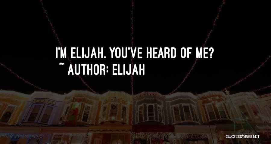 Elijah Quotes: I'm Elijah. You've Heard Of Me?