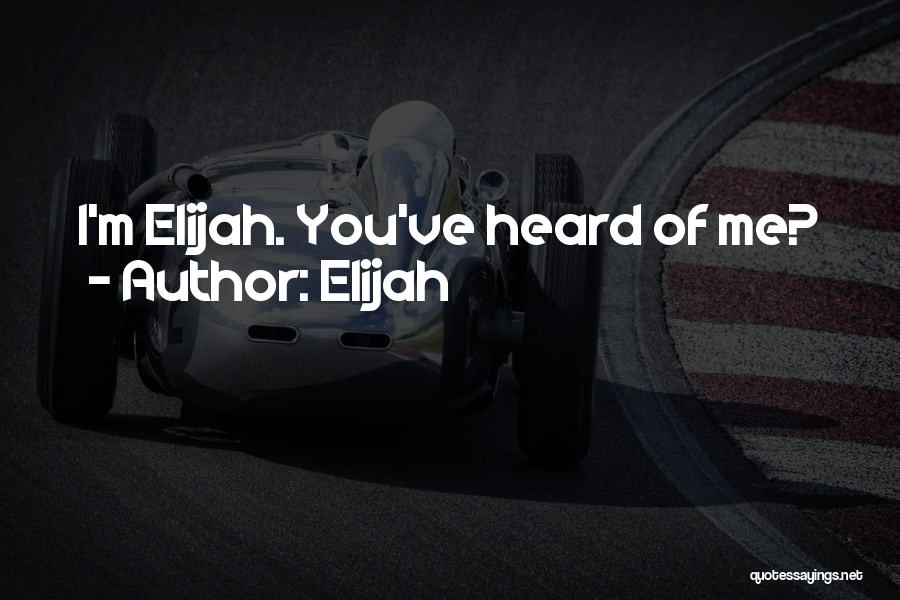 Elijah Quotes: I'm Elijah. You've Heard Of Me?