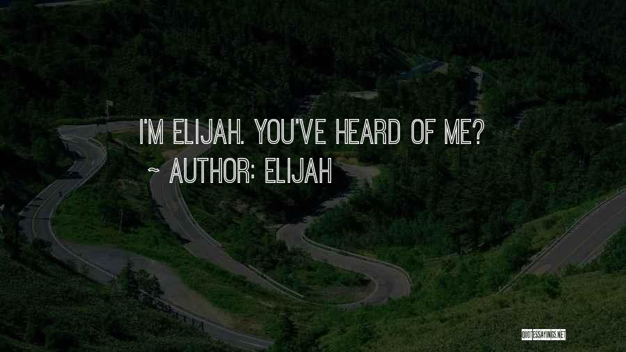 Elijah Quotes: I'm Elijah. You've Heard Of Me?