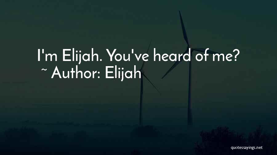 Elijah Quotes: I'm Elijah. You've Heard Of Me?