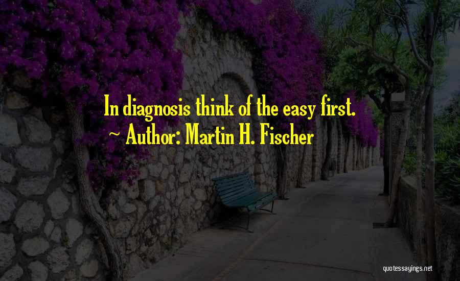 Martin H. Fischer Quotes: In Diagnosis Think Of The Easy First.