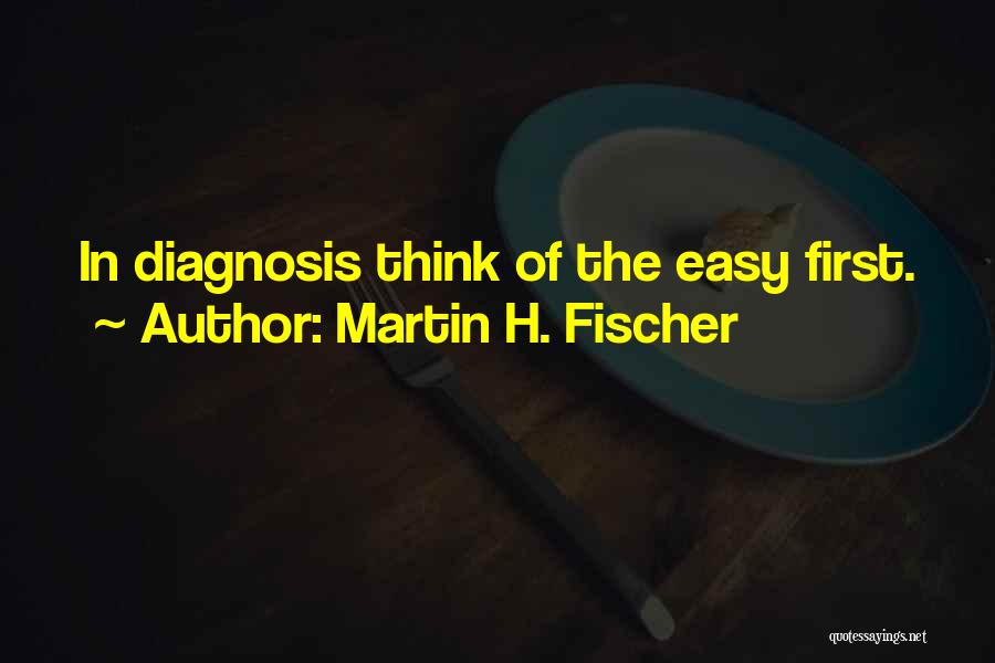 Martin H. Fischer Quotes: In Diagnosis Think Of The Easy First.