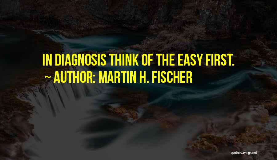 Martin H. Fischer Quotes: In Diagnosis Think Of The Easy First.