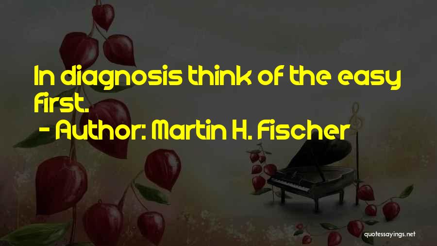 Martin H. Fischer Quotes: In Diagnosis Think Of The Easy First.