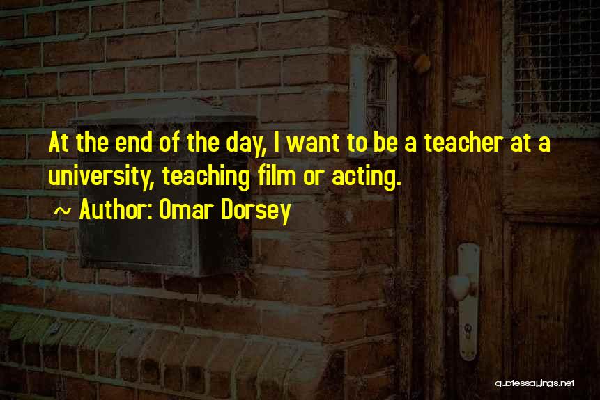 Omar Dorsey Quotes: At The End Of The Day, I Want To Be A Teacher At A University, Teaching Film Or Acting.