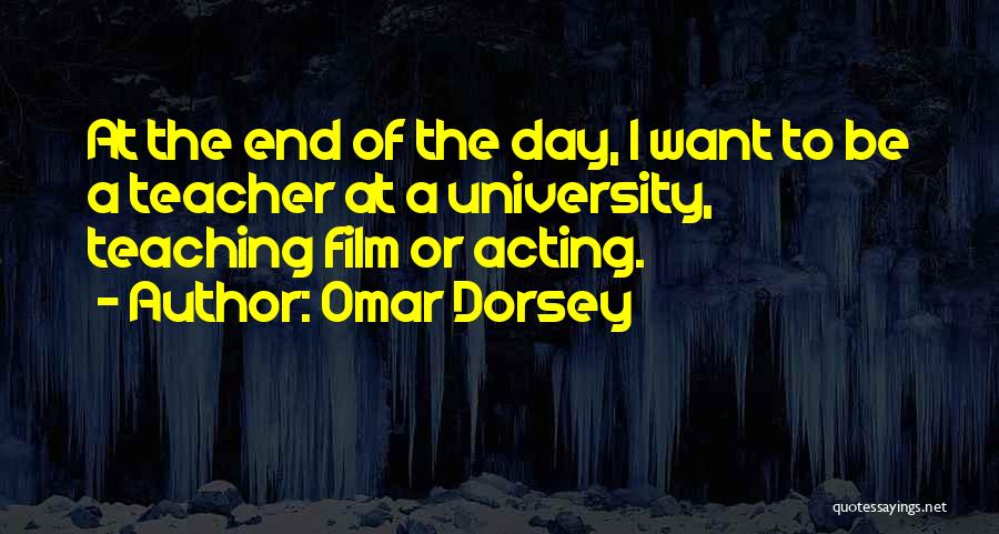 Omar Dorsey Quotes: At The End Of The Day, I Want To Be A Teacher At A University, Teaching Film Or Acting.