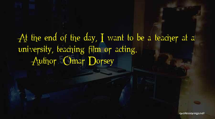 Omar Dorsey Quotes: At The End Of The Day, I Want To Be A Teacher At A University, Teaching Film Or Acting.