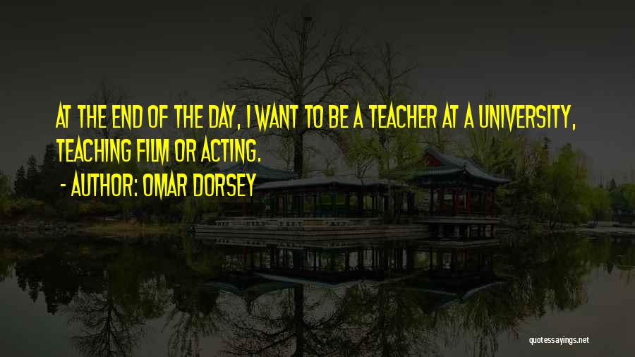 Omar Dorsey Quotes: At The End Of The Day, I Want To Be A Teacher At A University, Teaching Film Or Acting.