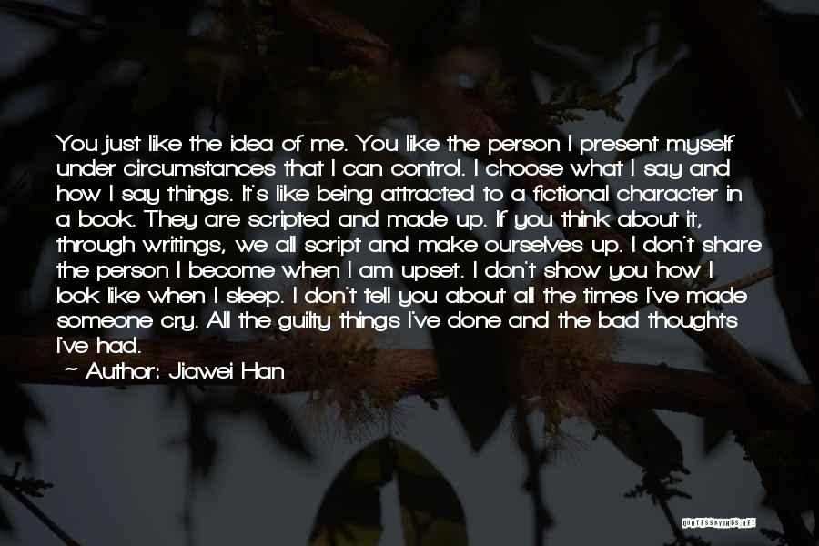 Jiawei Han Quotes: You Just Like The Idea Of Me. You Like The Person I Present Myself Under Circumstances That I Can Control.