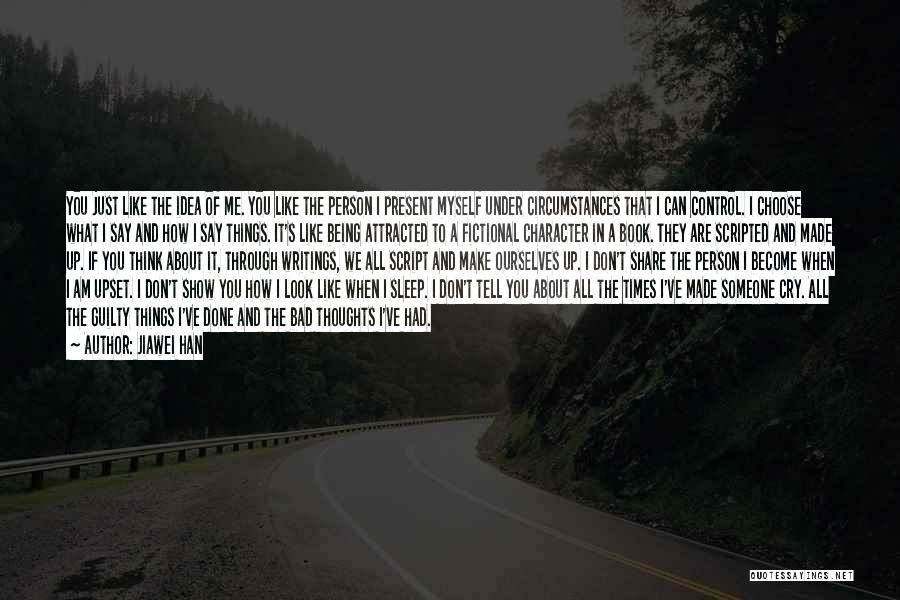 Jiawei Han Quotes: You Just Like The Idea Of Me. You Like The Person I Present Myself Under Circumstances That I Can Control.